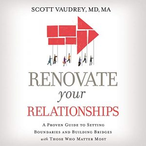 Renovate Your Relationships A Proven Guide to Setting Boundaries and Building Bridges with Those Who Matter Most [Audiobook]