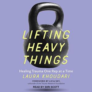 Lifting Heavy Things Healing Trauma One Rep at a Time [Audiobook]