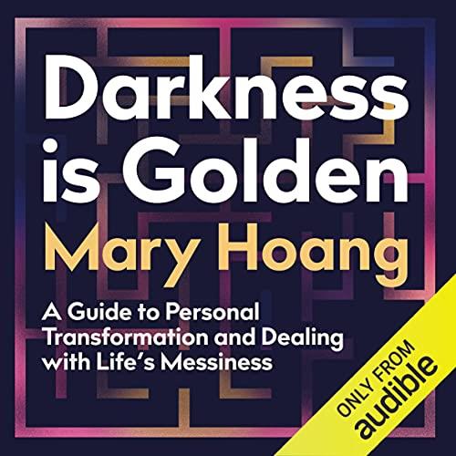 Darkness Is Golden A Guide to Personal Transformation and Facing Life’s Messiness [Audiobook]