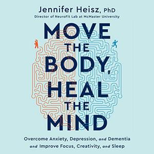 Move the Body, Heal the Mind Overcome Anxiety, Depression, and Dementia and Improve Focus, Creativity, and Sleep [Audiobook]
