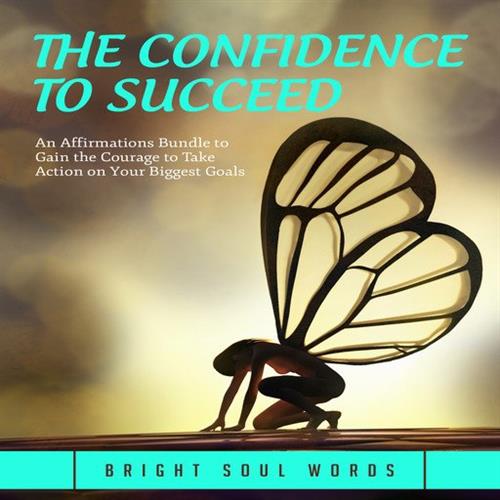 The Confidence to Succeed An Affirmations Bundle to Gain the Courage to Take Action on Your Biggest Goals [Audiobook]