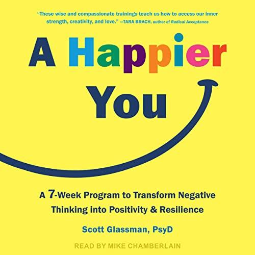 A Happier You A Seven-Week Program to Transform Negative Thinking into Positivity and Resilience [Audiobook]