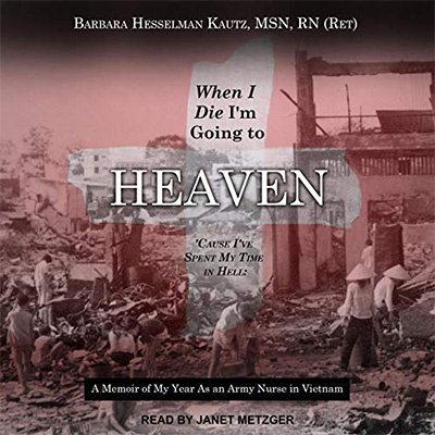 When I Die I'm Going to Heaven 'Cause I've Spent My Time in Hell A Memoir of My Year As an Army Nurse in Vietnam (Audiobook)