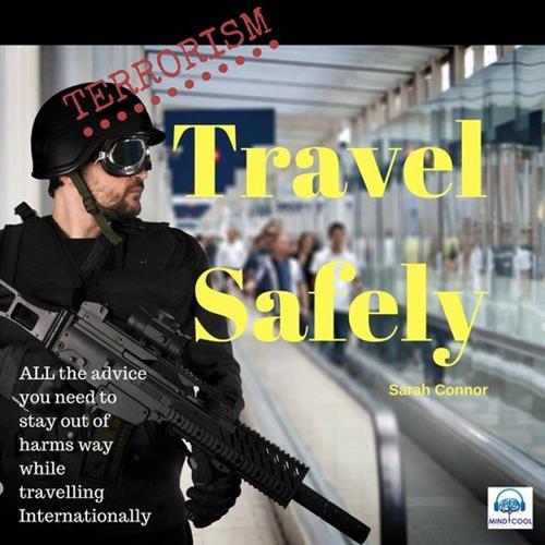 Terrorism Travel Safely ALL the advice you need to stay out of harms way while traveling internationally [Audiobook]