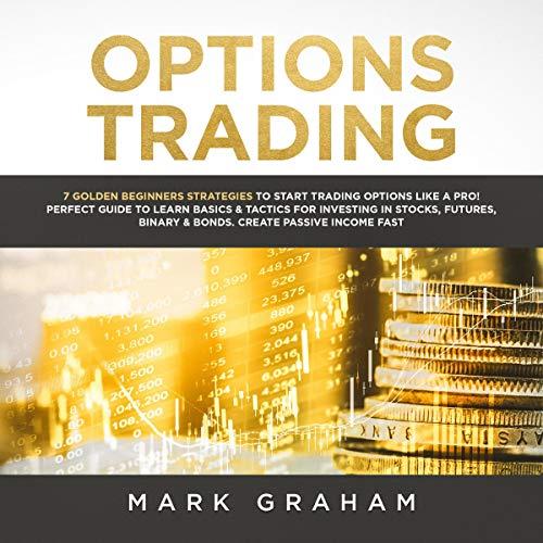 Options Trading 7 Golden Beginners Strategies to Start Trading Options Like a Pro [Audiobook]