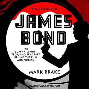 The Science of James Bond The Super-Villains, Tech, and Spy-Craft Behind the Film and Fiction [Audiobook]