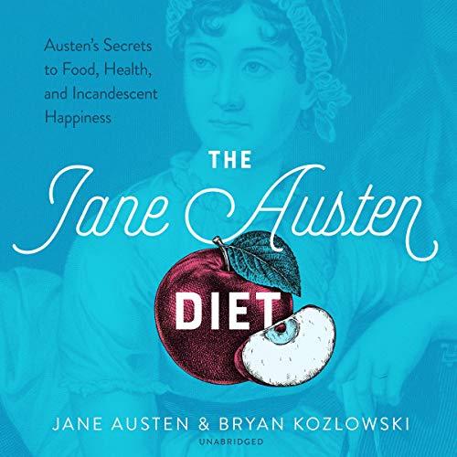 The Jane Austen Diet Austen's Secrets to Food, Health, and Incandescent Happiness [Audiobook]