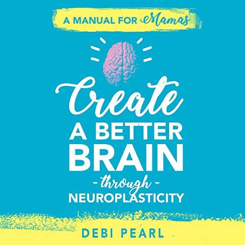 Create a Better Brain Through Neuroplasticity A Manual for Mamas [Audiobook]