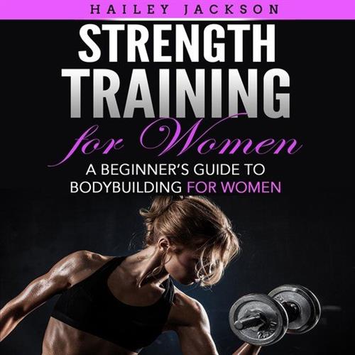 Strength Training for Women A Beginner's Guide to Bodybuilding for Women [Audiobook]