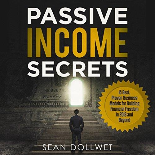 Passive Income Secrets 15 Best, Proven Business Models for Building Financial Freedom in 2018 and Beyond [Audiobook]