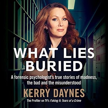 What Lies Buried A Forensic Psychologist's True Stories of Madness, the Bad and the Misunderstood [Audiobook]