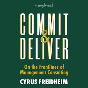 Commit and Deliver On the Frontlines of Management Consulting [Audiobook]