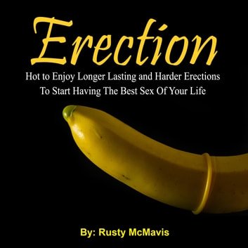 Erection Hot to Enjoy Longer Lasting and Harder Erections To Start Having The Best Sex Of Your Life [Audiobook]
