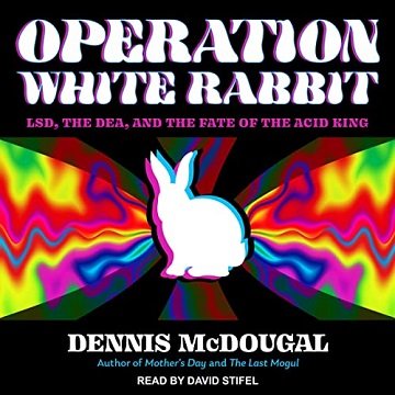 Operation White Rabbit LSD, the DEA, and the Fate of the Acid King [Audiobook]