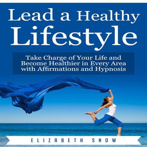 Lead a Healthy Lifestyle Take Charge of Your Life and Become Healthier in Every Area with Affirmations and Hypnosis [Audiobook]