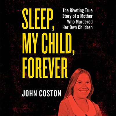 Sleep, My Child, Forever The Riveting True Story of a Mother Who Murdered Her Own Children (Audiobook)