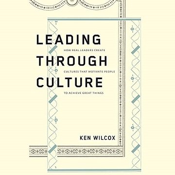 Leading Through Culture How Real Leaders Create Cultures That Motivate People to Achieve Great Things [Audiobook]