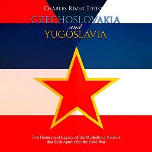 Czechoslovakia and Yugoslavia The History and Legacy of the Multiethnic Nations That Split Apart after the Cold War [Audiobook]