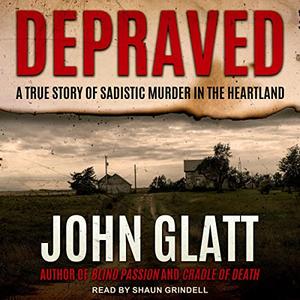 Depraved A True Story of Sadistic Muder in the Heartland [Audiobook]