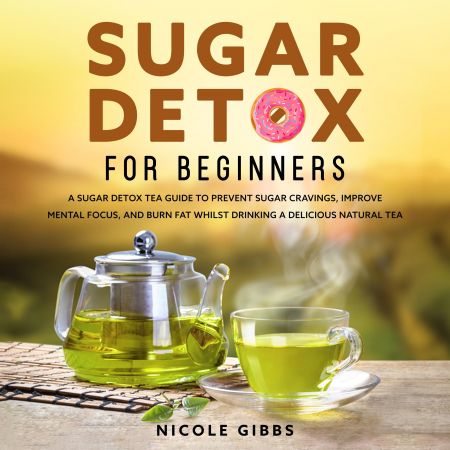 Sugar Detox for Beginners Sugar Detox Tea Guide To Prevent Cravings, Improve Mental Focus [Audiobook]