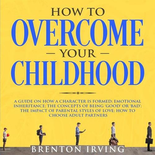 How to Overcome Your Childhood A Guide on How a Character is Formed; Emotional Inheritance
