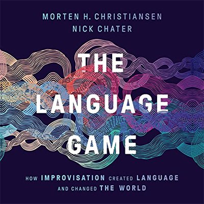 The Language Game How Improvisation Created Language and Changed the World (Audiobook)