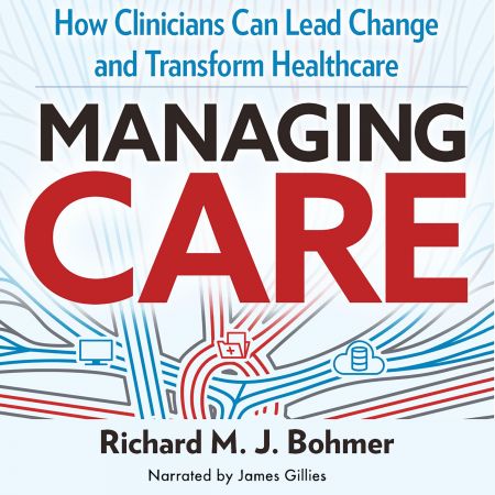 Managing Care Leading Clinical Change and Transforming Healthcare [Audiobook]