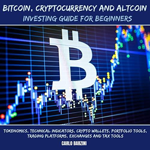 Bitcoin, Cryptocurrency and Altcoin Investing Guide for Beginners Tokenomics, Technical Indicators, Crypto Wallets [Audiobook]