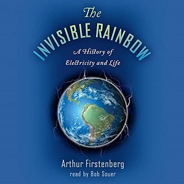 The Invisible Rainbow A History of Electricity and Life [Audiobook]