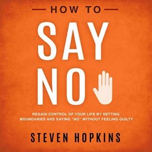 How to Say No Regain Control of Your Life by Setting Boundaries and Saying No Without Feeling Guilty [Audiobook]