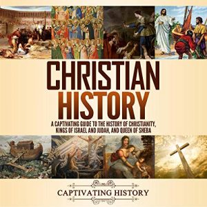 Christian History A Captivating Guide to the History of Christianity, Kings of Israel and Judah, and Queen of Sheba [Audiobook]