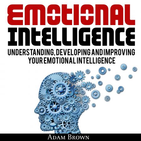 Emotional Intelligence A Guide to Understanding, Developing, and Improving Your Emotional Intelligence [Audiobook]