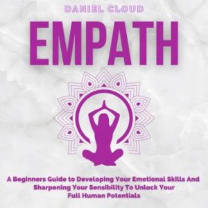 Empath A Beginners Guide to Developing Your Emotional Skills and Sharpening your Sensibility... [Audiobook]