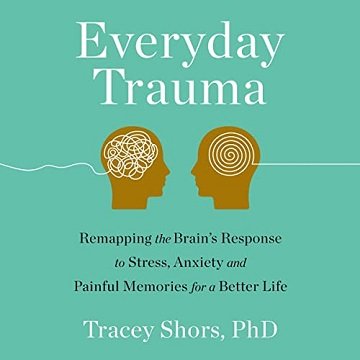 Everyday Trauma Remapping the Brain's Response to Stress, Anxiety, and Painful Memories for a Better Life [Audiobook]