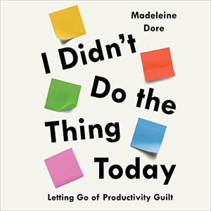 I Didn’t Do the Thing Today Letting Go of Productivity Guilt [Audiobook]