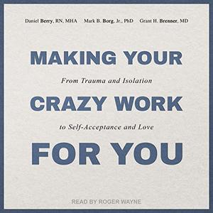 Making Your Crazy Work for You From Trauma and Isolation to Self-Acceptance and Love [Audiobook]
