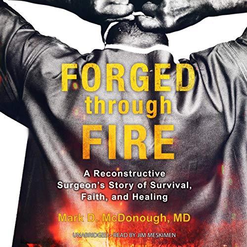 Forged Through Fire A Reconstructive Surgeon's Story of Survival, Faith, and Healing [Audiobook]
