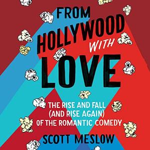 From Hollywood with Love The Rise and Fall (and Rise Again) of the Romantic Comedy [Audiobook]