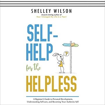 Self-Help for the Helpless A Beginner's Guide to Personal Development, Understanding Self-Care, and Becoming Your [Audiobook]