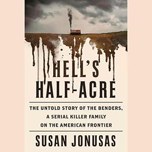 Hell's Half Acre The Untold Story of the Benders, a Serial Killer Family on the American Frontier [Audiobook]