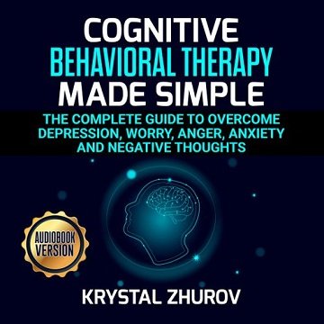 Cognitive Behavioral Therapy Made Simple The Complete Guide to Overcome Depression, Worry, Anger, Anxiety [Audiobook]