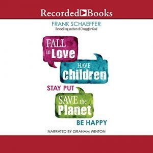 Fall in Love, Have Children, Stay Put, Save the Planet, Be Happy [Audiobook]