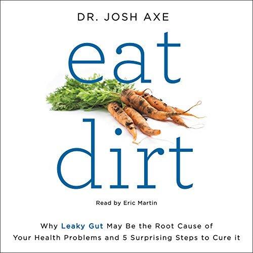 Eat Dirt Why Leaky Gut May Be the Root Cause of Your Health Problems and 5 Surprising Steps to Cure It [Audiobook]