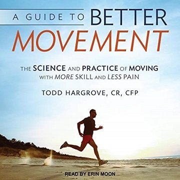A Guide to Better Movement The Science and Practice of Moving With More Skill and Less Pain [Audiobook]