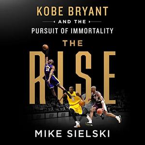 The Rise Kobe Bryant and the Pursuit of Immortality [Audiobook]