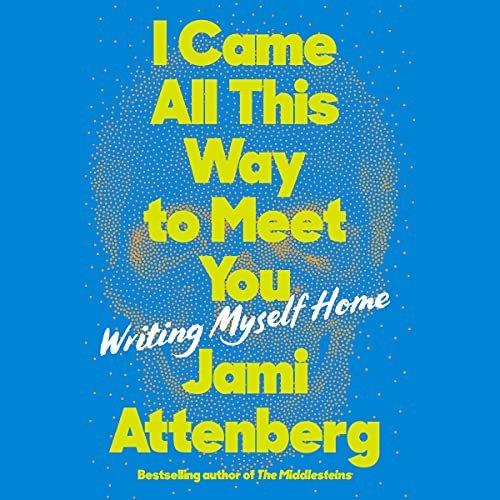 I Came All This Way to Meet You Writing Myself Home [Audiobook]