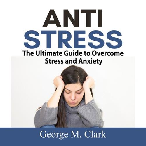 Anti Stress The Ultimate Guide to Overcome Stress and Anxiety [Audiobook]