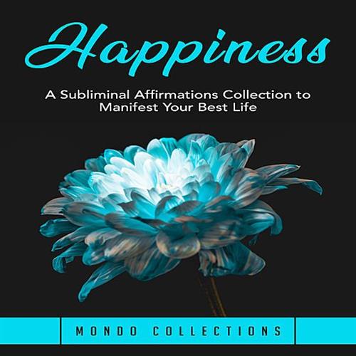 Happiness A Subliminal Affirmations Collection to Manifest Your Best Life [Audiobook]