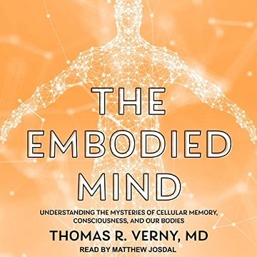 The Embodied Mind Understanding the Mysteries of Cellular Memory, Consciousness, and Our Bodies [Audiobook]