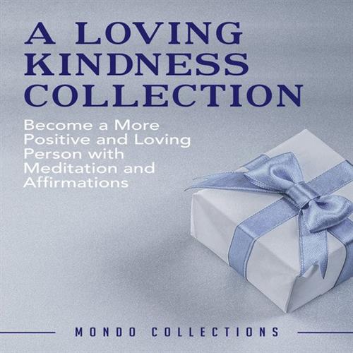 A Loving Kindness Collection Become a More Positive and Loving Person with Meditation and Affirmations